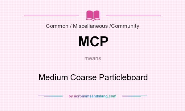 What does MCP mean? It stands for Medium Coarse Particleboard