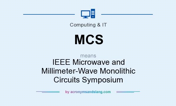 What does MCS mean? It stands for IEEE Microwave and Millimeter-Wave Monolithic Circuits Symposium