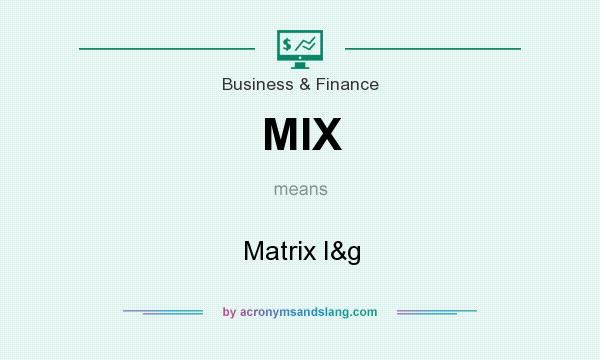 What does MIX mean? It stands for Matrix I&g