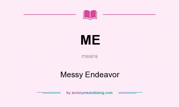 What does ME mean? It stands for Messy Endeavor