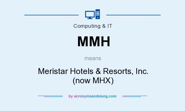 What does MMH mean? It stands for Meristar Hotels & Resorts, Inc. (now MHX)