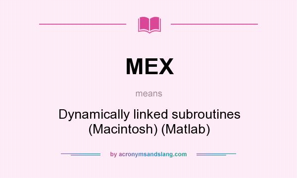 What does MEX mean? It stands for Dynamically linked subroutines (Macintosh) (Matlab)