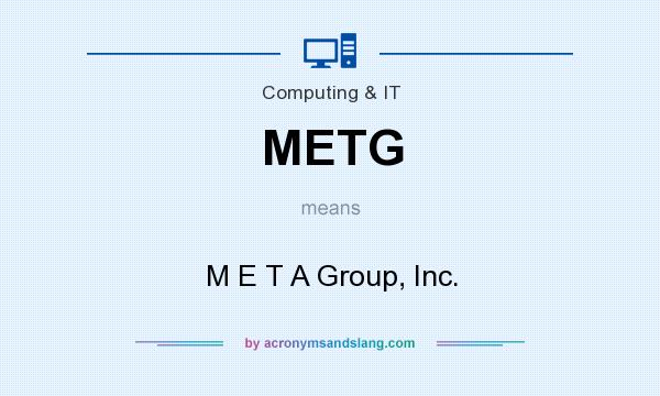 What does METG mean? It stands for M E T A Group, Inc.