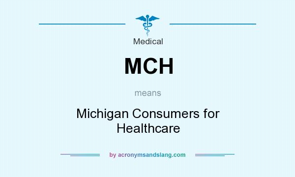What does MCH mean? It stands for Michigan Consumers for Healthcare