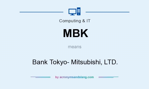 What does MBK mean? It stands for Bank Tokyo- Mitsubishi, LTD.