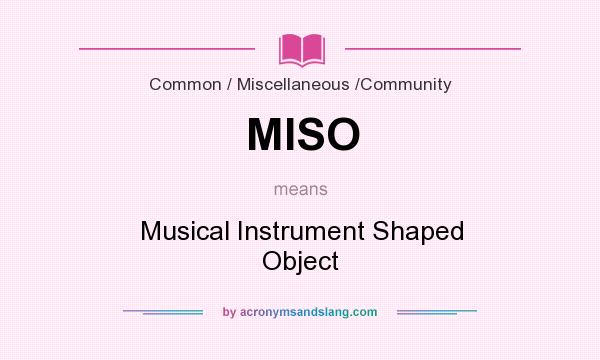 What does MISO mean? It stands for Musical Instrument Shaped Object