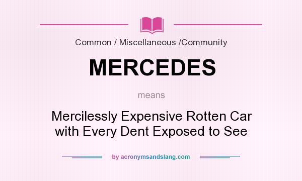What does MERCEDES mean? It stands for Mercilessly Expensive Rotten Car with Every Dent Exposed to See