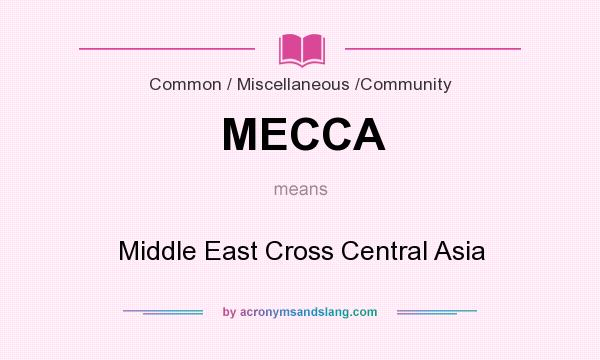 What does MECCA mean? It stands for Middle East Cross Central Asia