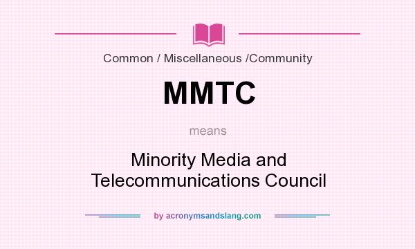 What does MMTC mean? It stands for Minority Media and Telecommunications Council