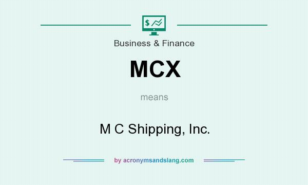 What does MCX mean? It stands for M C Shipping, Inc.