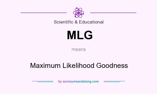 What does MLG mean? It stands for Maximum Likelihood Goodness