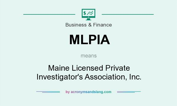 What does MLPIA mean? It stands for Maine Licensed Private Investigator`s Association, Inc.