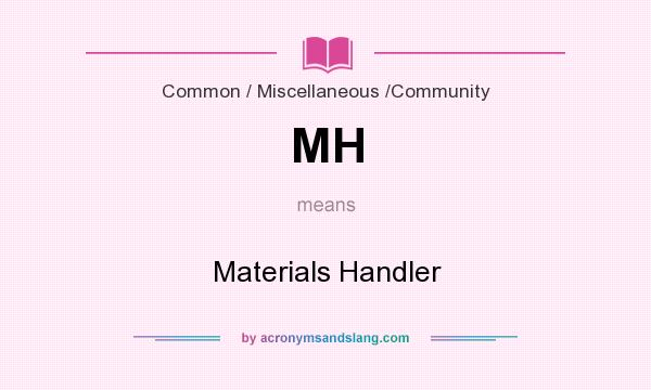 What does MH mean? It stands for Materials Handler