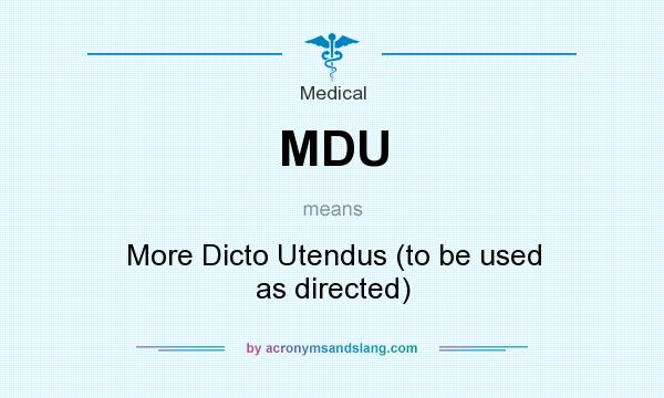 What does MDU mean? It stands for More Dicto Utendus (to be used as directed)