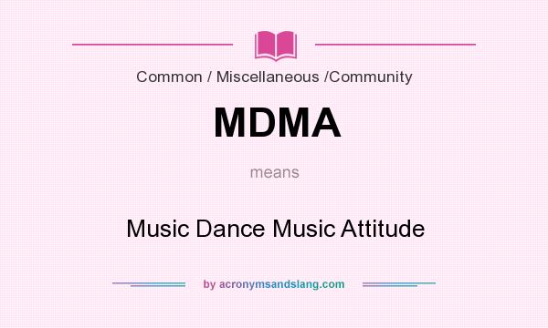 What does MDMA mean? It stands for Music Dance Music Attitude