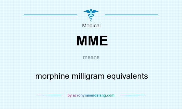 What does MME mean? It stands for morphine milligram equivalents