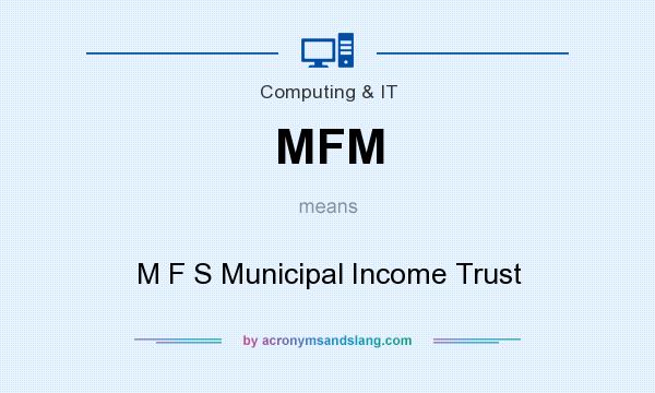 What does MFM mean? It stands for M F S Municipal Income Trust