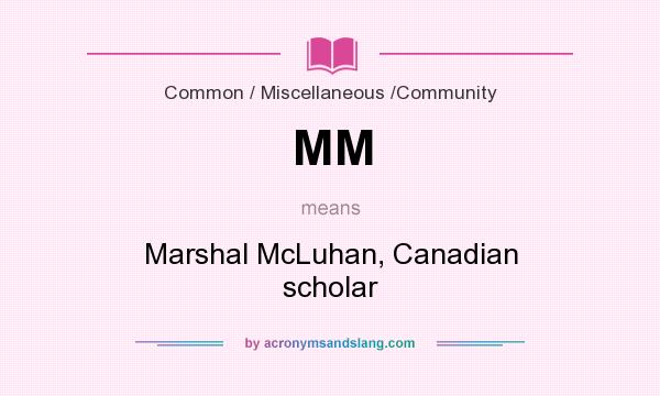 What does MM mean? It stands for Marshal McLuhan, Canadian scholar