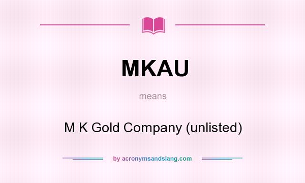 What does MKAU mean? It stands for M K Gold Company (unlisted)
