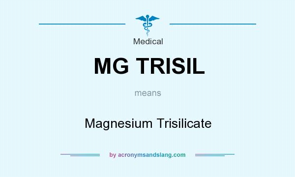 What does MG TRISIL mean? It stands for Magnesium Trisilicate