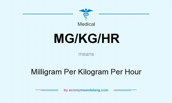 What does MG/KG/HR mean? It stands for Milligram Per Kilogram Per Hour