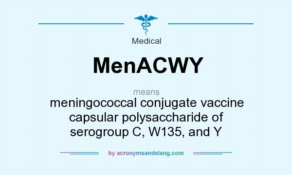 What does MenACWY mean? It stands for meningococcal conjugate vaccine capsular polysaccharide of serogroup C, W135, and Y