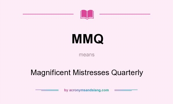 What does MMQ mean? It stands for Magnificent Mistresses Quarterly