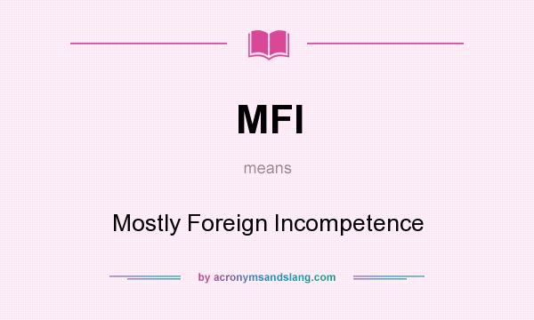 What does MFI mean? It stands for Mostly Foreign Incompetence