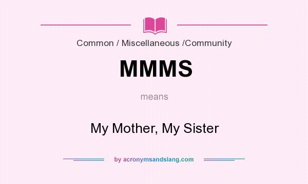 What does MMMS mean? It stands for My Mother, My Sister