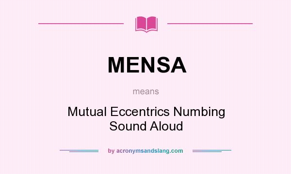 What does MENSA mean? It stands for Mutual Eccentrics Numbing Sound Aloud