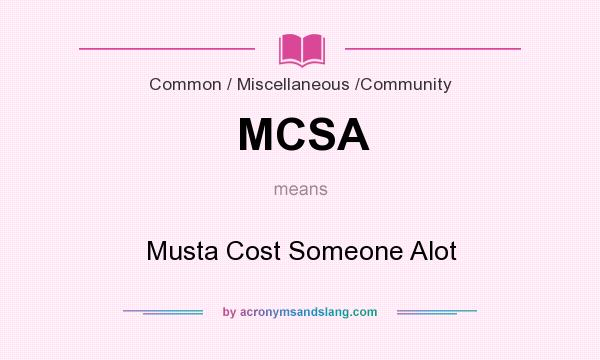 What does MCSA mean? It stands for Musta Cost Someone Alot