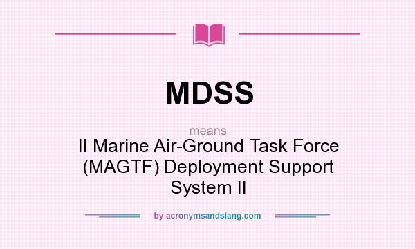 What does MDSS mean? It stands for II Marine Air-Ground Task Force (MAGTF) Deployment Support System II