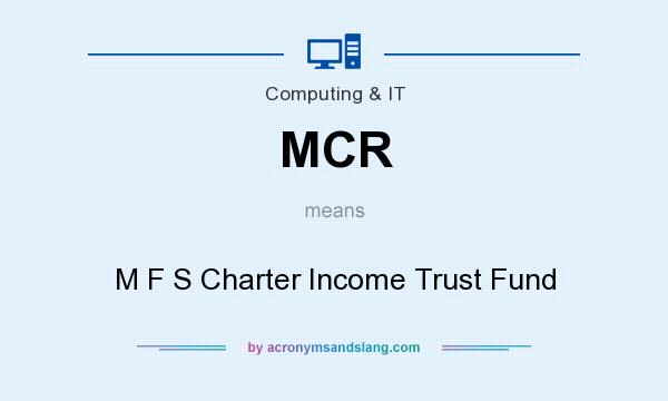 What does MCR mean? It stands for M F S Charter Income Trust Fund