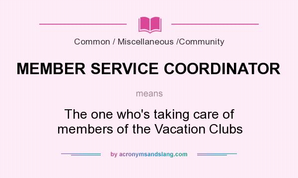 What does MEMBER SERVICE COORDINATOR mean? It stands for The one who`s taking care of members of the Vacation Clubs