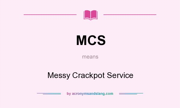 What does MCS mean? It stands for Messy Crackpot Service
