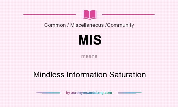 What does MIS mean? It stands for Mindless Information Saturation