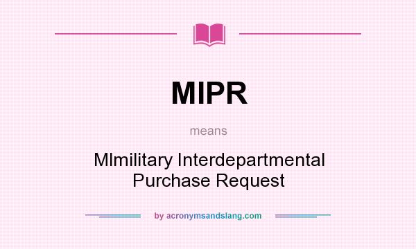 What does MIPR mean? It stands for Mlmilitary Interdepartmental Purchase Request