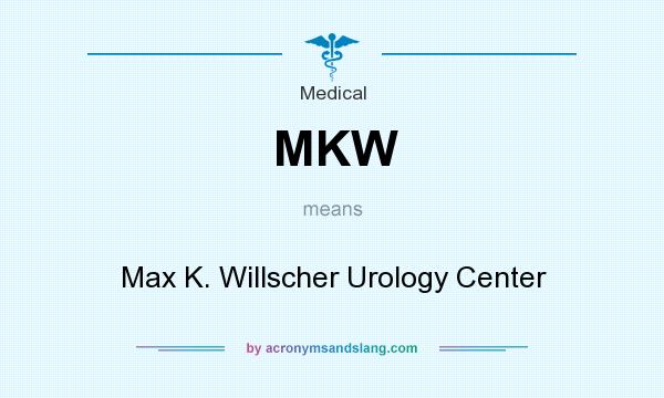 What does MKW mean? It stands for Max K. Willscher Urology Center