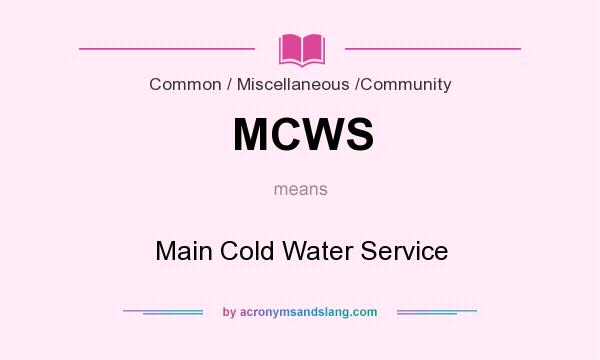 What does MCWS mean? It stands for Main Cold Water Service
