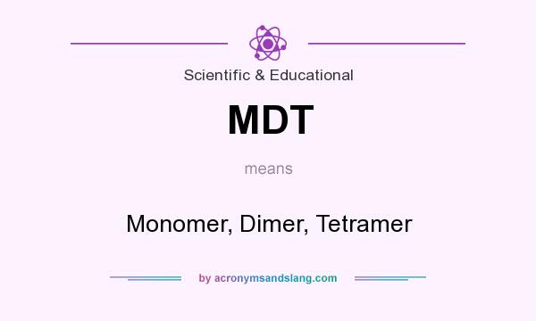 What does MDT mean? It stands for Monomer, Dimer, Tetramer