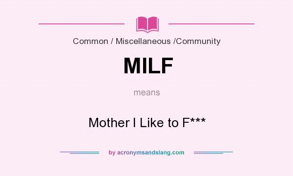 What does MILF mean? It stands for Mother I Like to F***