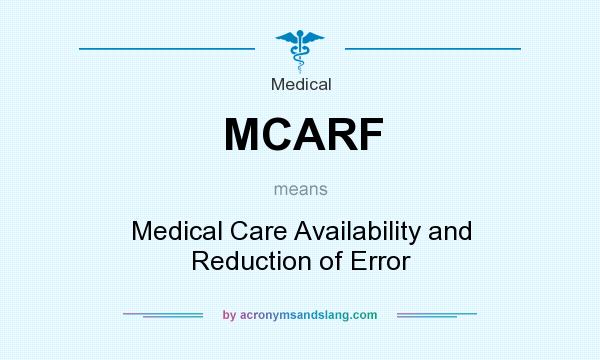 What does MCARF mean? It stands for Medical Care Availability and Reduction of Error