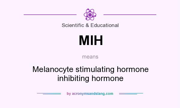 What does MIH mean? It stands for Melanocyte stimulating hormone inhibiting hormone