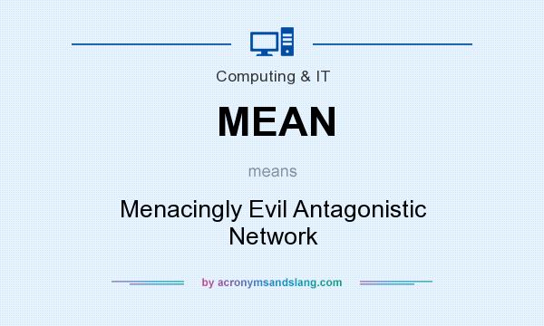 What does MEAN mean? It stands for Menacingly Evil Antagonistic Network