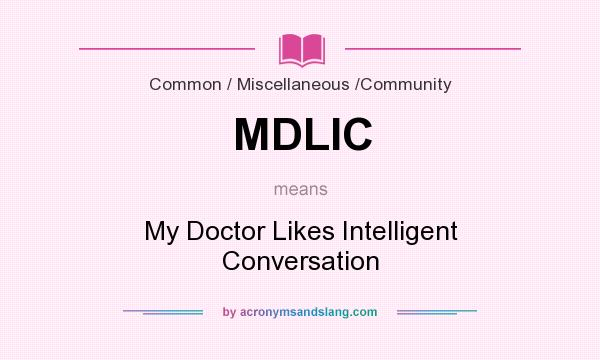 What does MDLIC mean? It stands for My Doctor Likes Intelligent Conversation