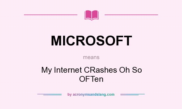 What does MICROSOFT mean? It stands for My Internet CRashes Oh So OFTen