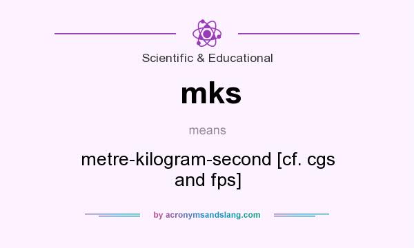 What does mks mean? It stands for metre-kilogram-second [cf. cgs and fps]