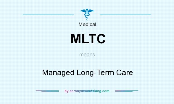 What does MLTC mean? It stands for Managed Long-Term Care