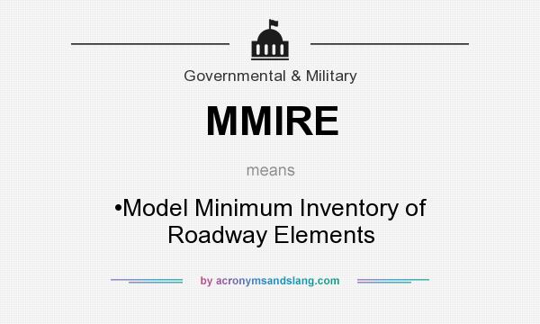 What does MMIRE mean? It stands for •Model Minimum Inventory of Roadway Elements