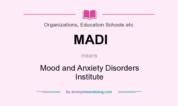What does MADI mean? It stands for Mood and Anxiety Disorders Institute